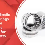 Types of Needle Roller Bearings and How to Choose the Right One for Your Industry