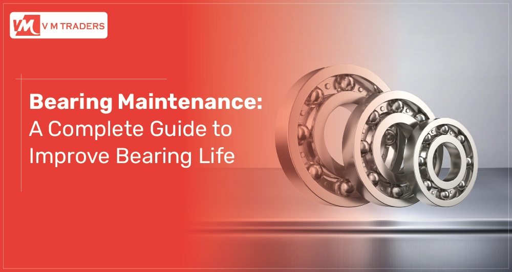 Bearing Maintenance A Complete Guide To Improve Bearing Life